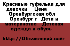   Красивые туфельки для девочки  › Цена ­ 700 - Оренбургская обл., Оренбург г. Дети и материнство » Детская одежда и обувь   